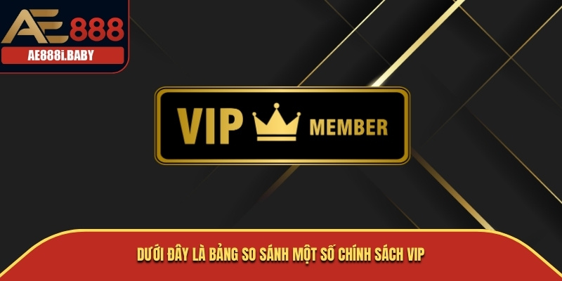 Chính Sách VIP, Chính Sách Nhà Cái AE888 Cho Bạn 2025 4 Dưới đây là bảng so sánh một số chính sách VIP
