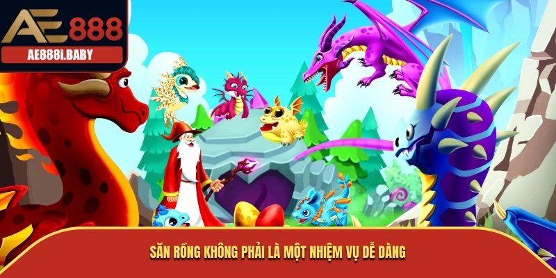 Săn rồng không phải là một nhiệm vụ dễ dàng