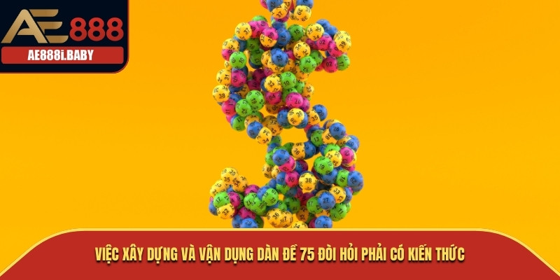 Việc xây dựng và vận dụng dàn đề 75 đòi hỏi phải có kiến thức