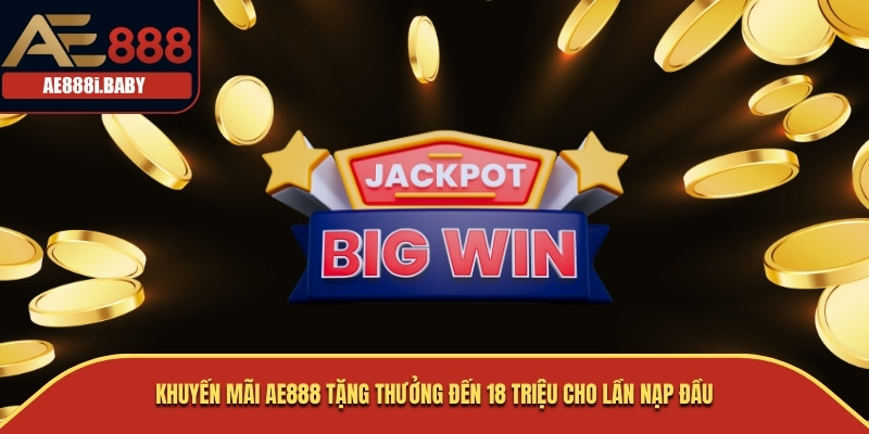 Khuyến mãi AE888 tặng thưởng đến 18 triệu cho lần nạp đầu