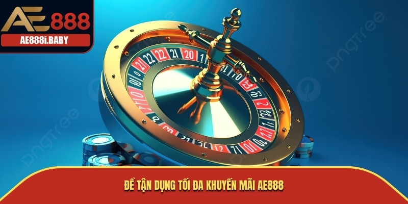 Khuyến Mãi Giới Thiệu AE888: Cơ Hội Nhận Ưu Đãi Hấp Dẫn 2 Để tận dụng tối đa khuyến mãi AE888