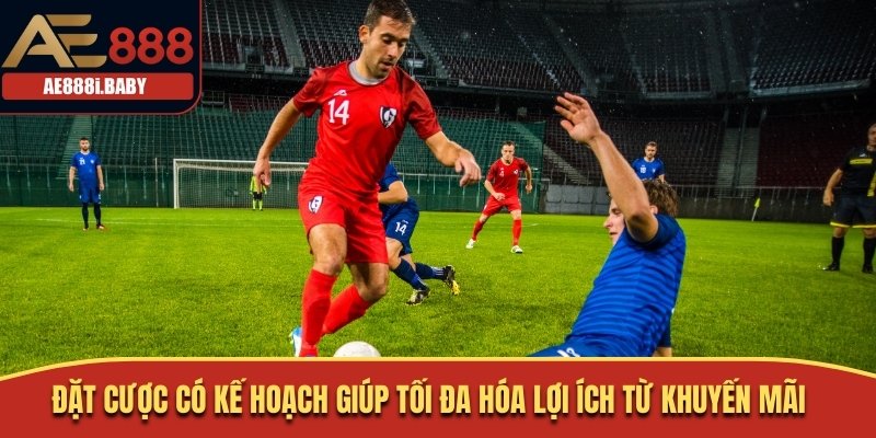 Đặt cược có kế hoạch giúp tối đa hóa lợi ích từ khuyến mãi