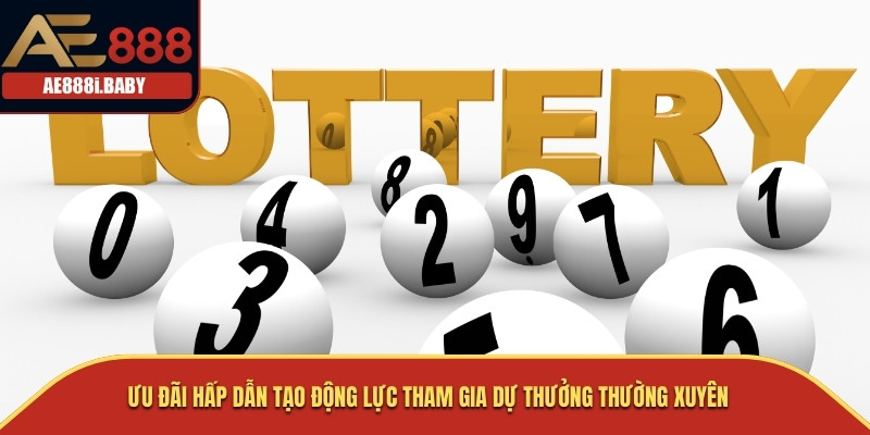 Ưu đãi hấp dẫn tạo động lực tham gia dự thưởng thường xuyên